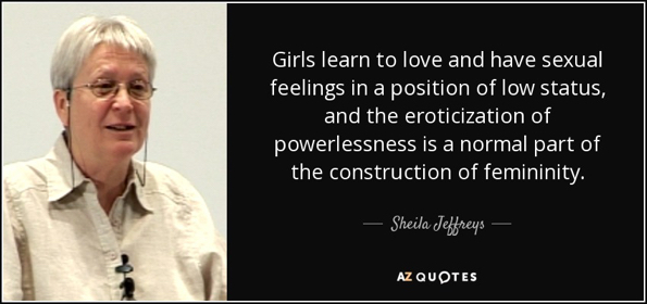 quote-girls-learn-to-love-and-have-sexual-feelings-in-a-position-of-low-status-and-the-eroticization-sheila-jeffreys-92-63-00.jpg