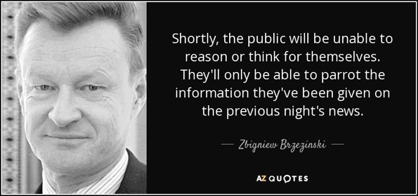 quote-shortly-the-public-will-be-unable-to-reason-or-think-for-themselves-they-ll-only-be-zbigniew-brzezinski-82-48-78 (1).jpg